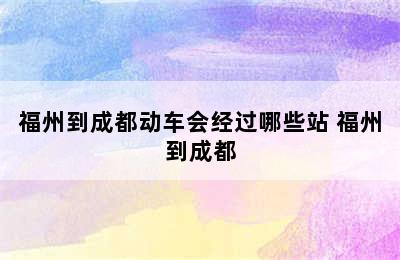 福州到成都动车会经过哪些站 福州到成都